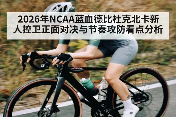 2026年NCAA蓝血德比杜克北卡新人控卫正面对决与节奏攻防看点分析