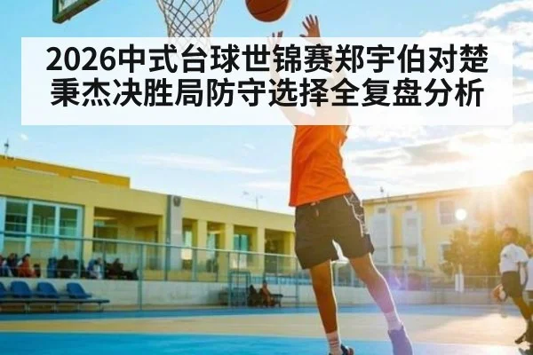 2026中式台球世锦赛郑宇伯对楚秉杰决胜局防守选择全复盘分析